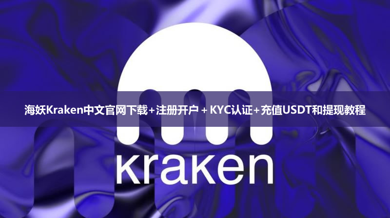海妖Kraken中文官網(wǎng)下載+注冊(cè)開(kāi)戶＋KYC認(rèn)證+充值USDT和提現(xiàn)教程