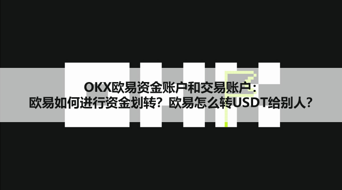 OKX欧易资金账户和交易账户:欧易如何进行资金划转?欧易怎么转USDT给别人?