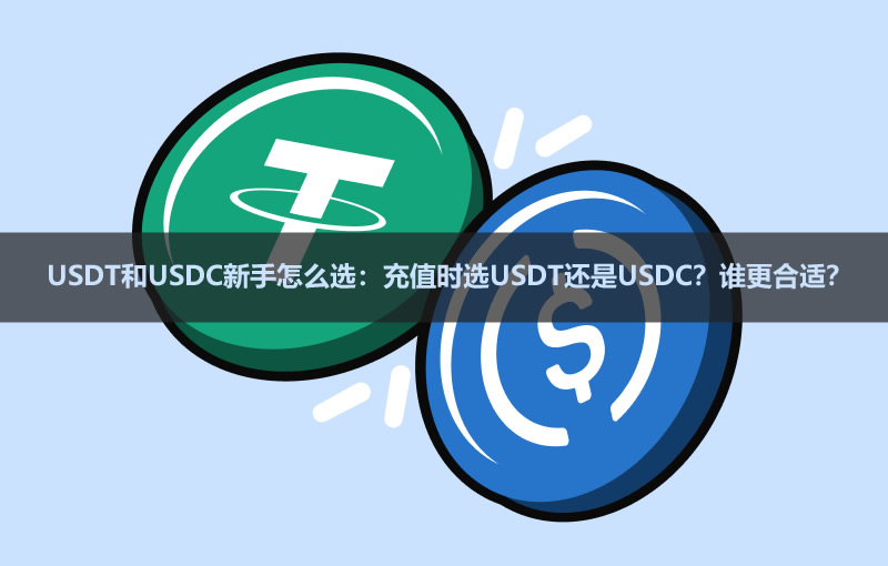 USDT和USDC新手怎么选:充值时选USDT还是USDC?谁更合适?
