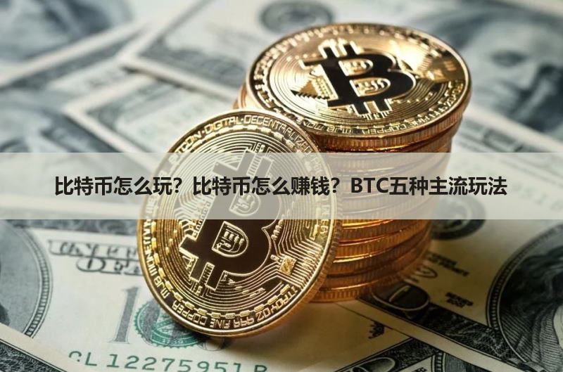 比特币怎么玩?比特币怎么赚钱?BTC五种主流玩法