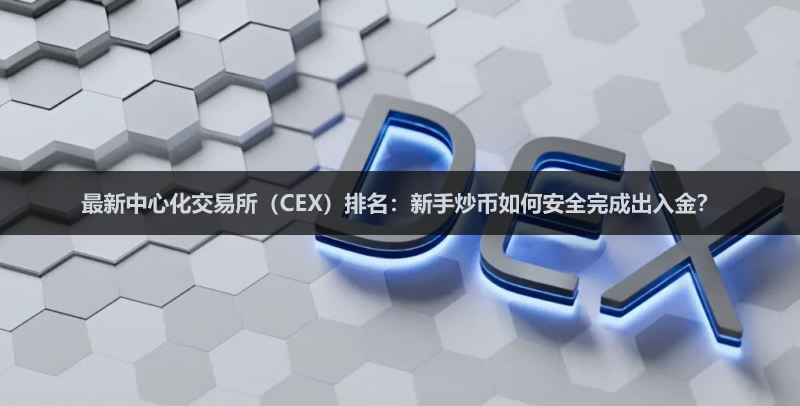 2026最新中心化交易所(CEX)排名:新手炒币如何安全完成出入金?