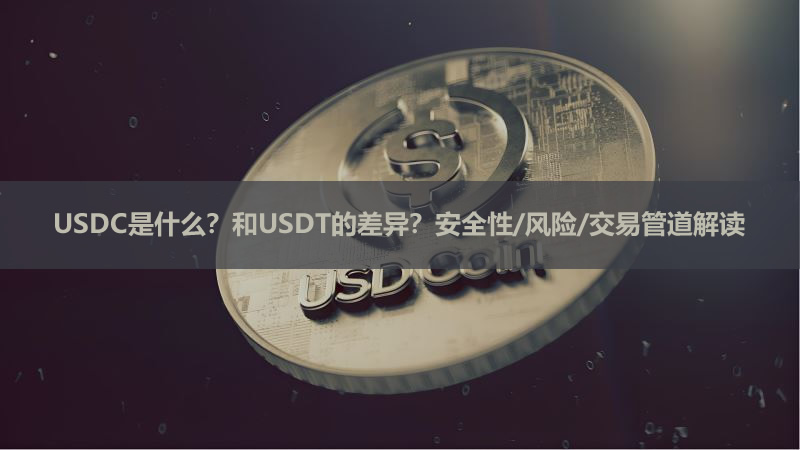 USDC是什么?和USDT的差异?安全性/风险/交易管道解读