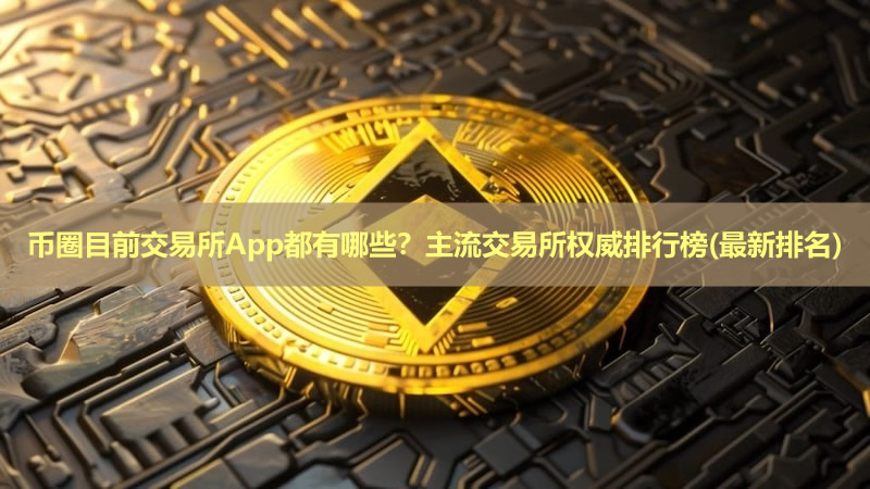币圈目前交易所App都有哪些?主流交易所权威排行榜(最新排名)