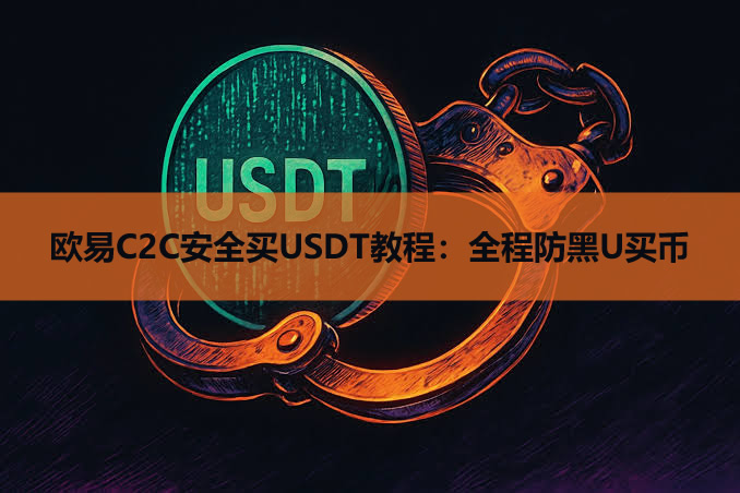 欧易C2C安全买USDT教程:全程防黑U买币