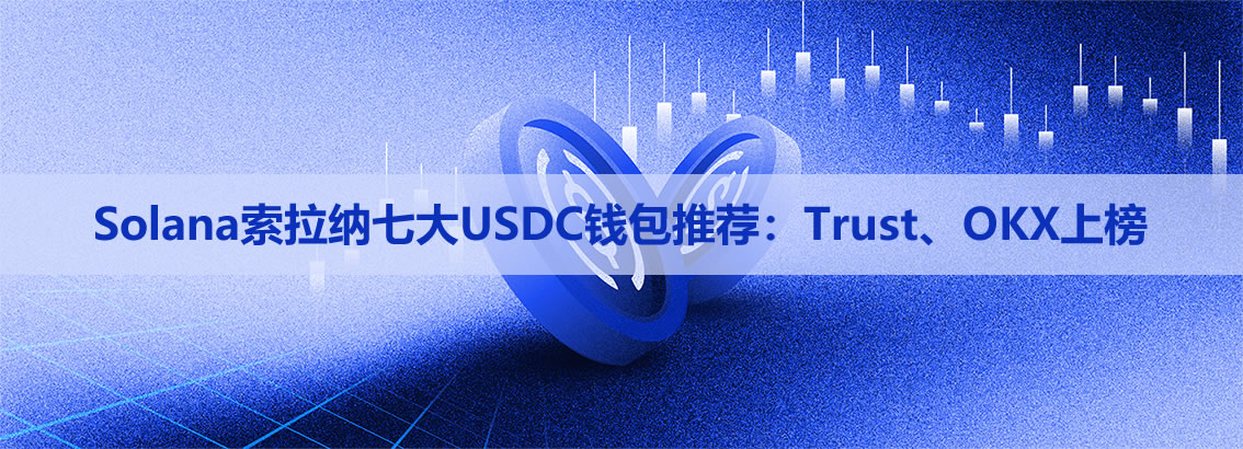 2026年Solana索拉纳七大USDC钱包推荐:Trust、OKX上榜