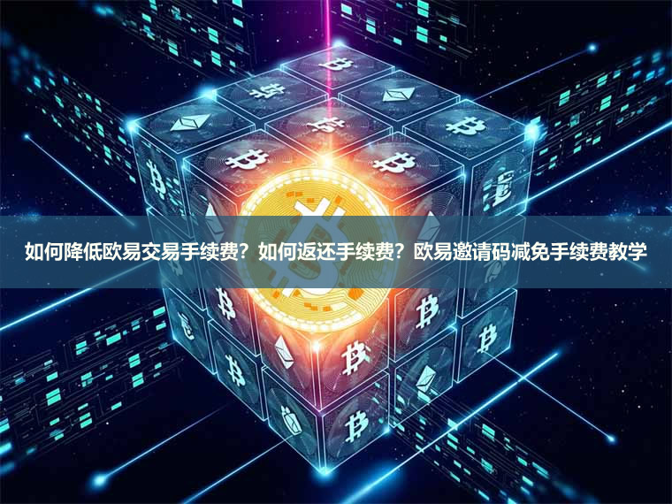 如何降低欧易交易手续费?如何返还手续费?欧易邀请码有什么用?