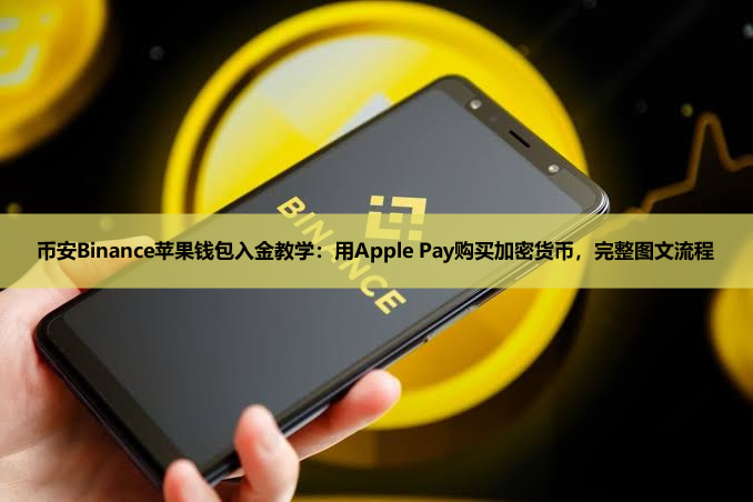 币安Binance苹果钱包入金教学:用Apple Pay购买加密货币,完整图文流程
