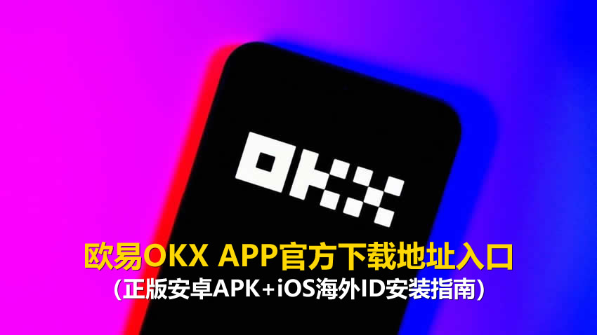 欧易OKX APP官方下载地址入口(正版安卓APK+iOS海外ID安装指南)