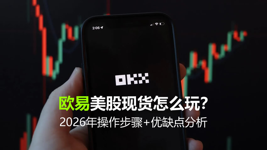 欧易美股现货怎么玩?2026年操作步骤+优缺点分析