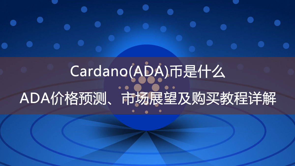 Cardano(ADA)币是什么?ADA价格预测、市场展望及购买教程详解