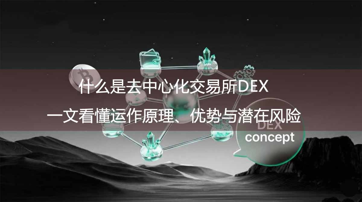 什么是去中心化交易所DEX?一文看懂运作原理、优势与潜在风险