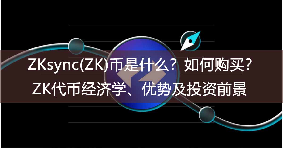 ZKsync(ZK)币是什么?如何购买?ZK代币经济学、优势及投资前景