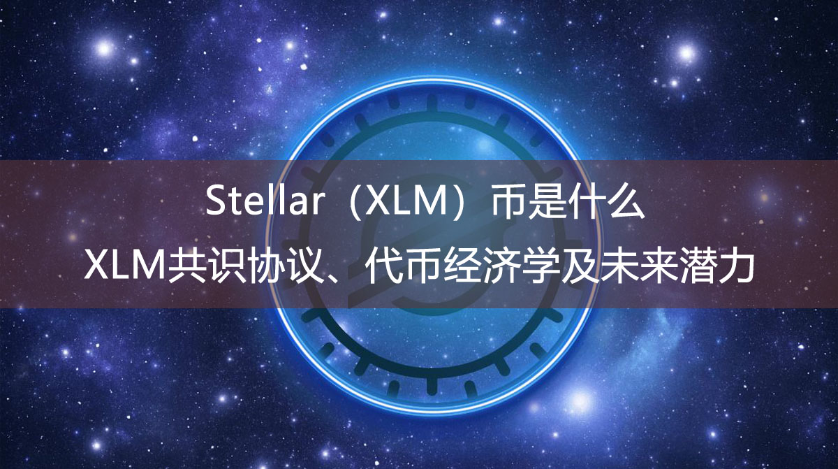 Stellar（XLM）幣是什么？XLM共識(shí)協(xié)議、代幣經(jīng)濟(jì)學(xué)及未來(lái)潛力