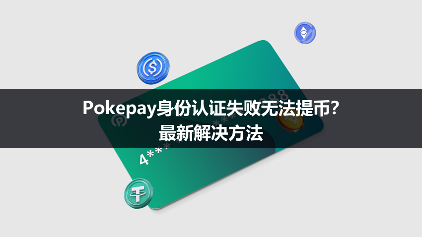 Pokepay身份认证失败无法提币?Pokepay提币失败最新解决方法