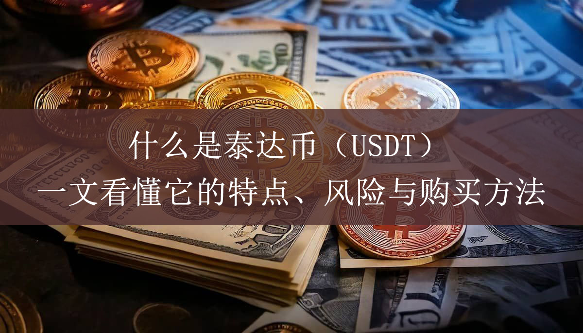 什么是泰达币(USDT)?一文看懂它的特点、风险与购买方法