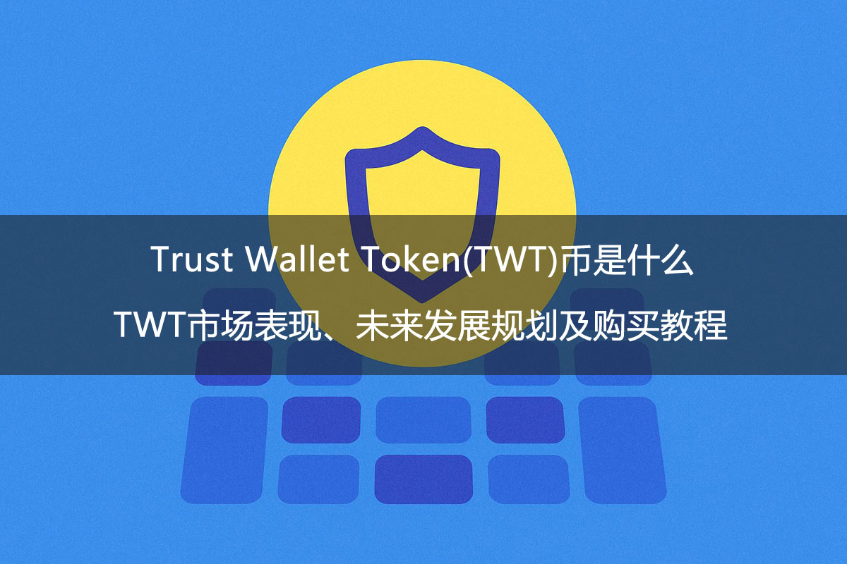Trust Wallet Token(TWT)币是什么?TWT市场表现、未来发展规划及购买教程
