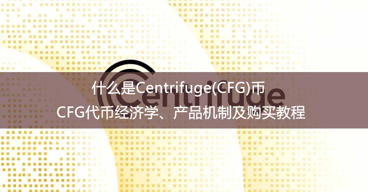 什么是Centrifuge(CFG)幣？CFG代幣經(jīng)濟(jì)學(xué)、產(chǎn)品機(jī)制及購買教程