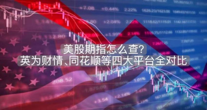 美股期指怎么查?英为财情、同花顺等四大平台全对比
