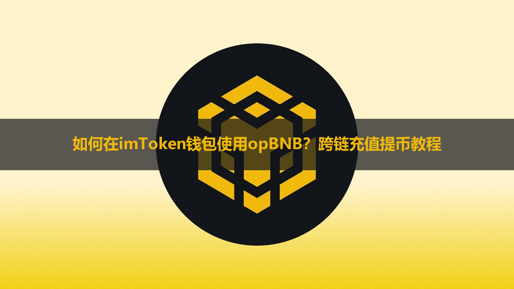 如何在imToken钱包使用opBNB?跨链充值提币教程