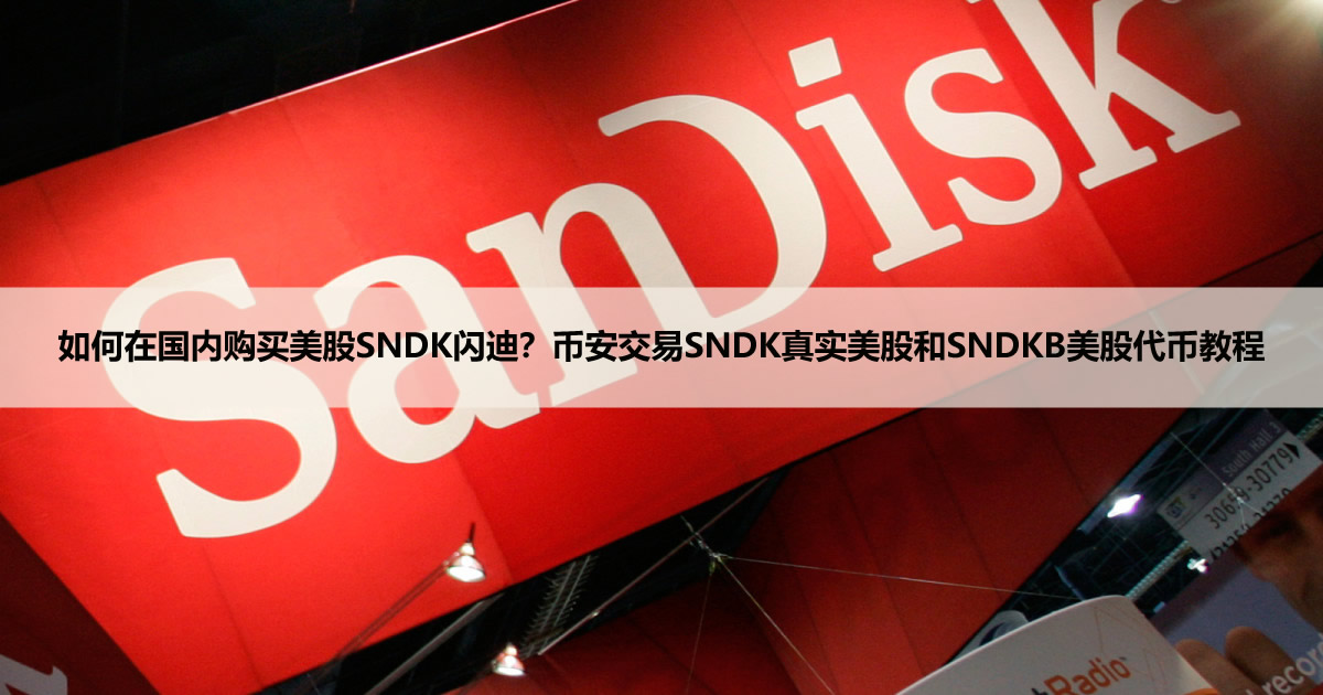如何在国内购买美股SNDK闪迪?币安交易SNDK真实美股和SNDKB美股代币教程