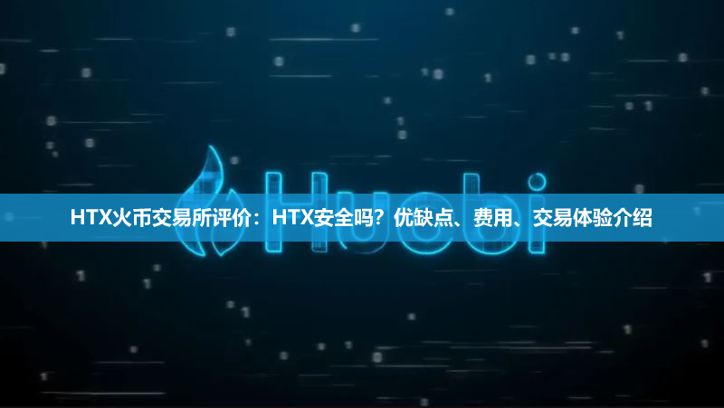 HTX火币交易所评价2026:HTX安全吗?优缺点、费用、交易体验介绍