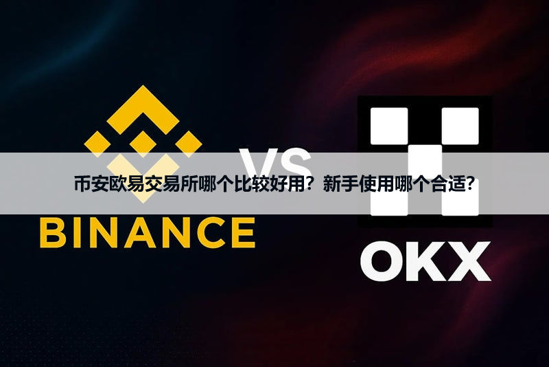 币安欧易交易所哪个比较好用?新手使用哪个合适?
