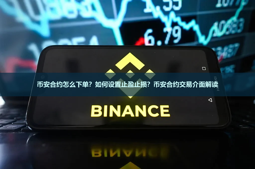 币安合约怎么下单?如何设置止盈止损?币安合约交易介面解读