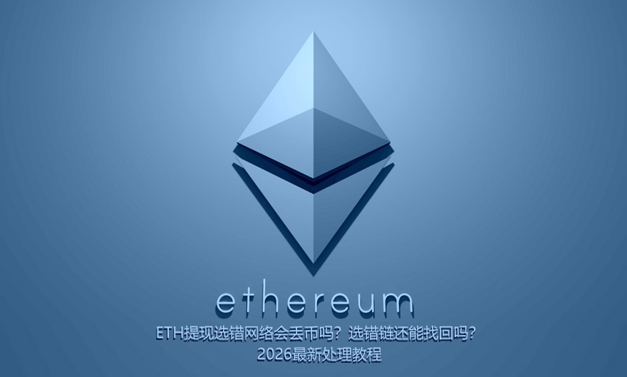 ETH提现选错网络会丢币吗?选错链还能找回吗?2026最新处理教程