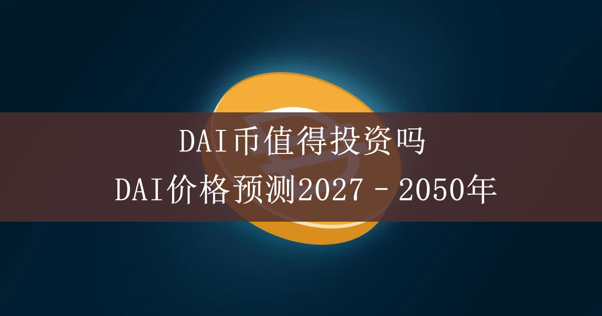 DAI币值得投资吗?DAI价格预测2027–2050年