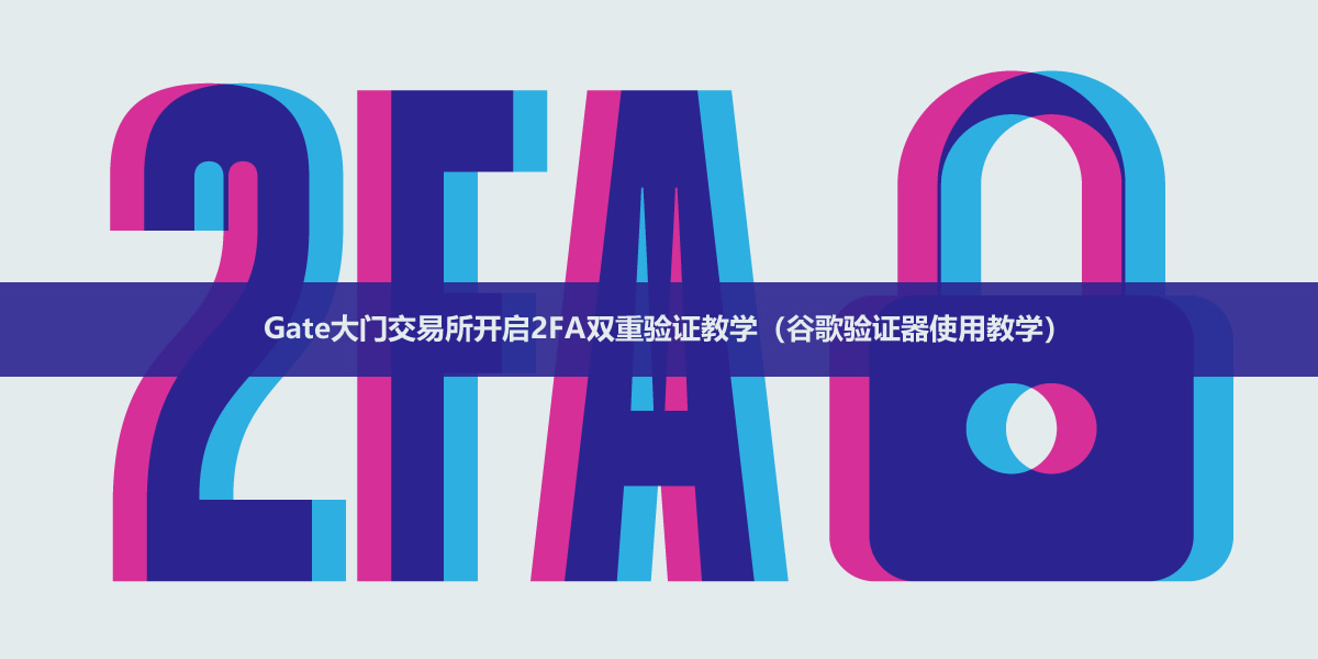 Gate大门交易所开启2FA双重验证教学(谷歌验证器使用教学)