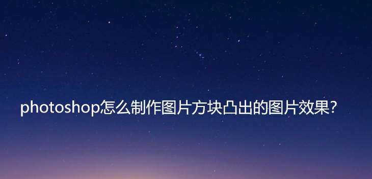 ps怎樣做出凸起的圖片? ps制作圖片方塊凸出圖片效果的技巧