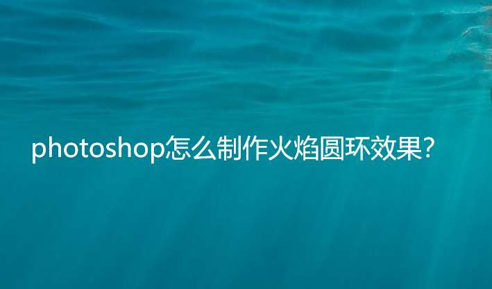 ps怎么做火焰圓環(huán)效果? ps火焰包圍圓環(huán)的實(shí)現(xiàn)方法