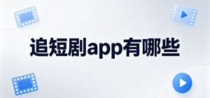 追短剧app有哪些_常用追短剧软件推荐_追短剧app大全
