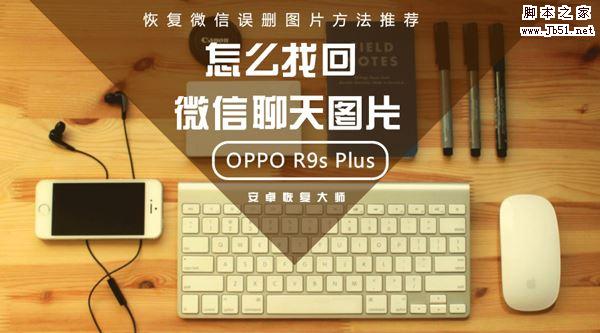 OPPO R9s Plus怎么找回微信聊天图片？恢复微信误删图片方法推荐