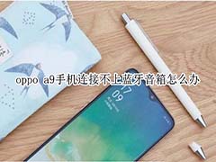 oppo a9手机连接不上蓝牙音箱怎么解决?