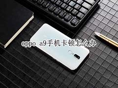 oppo a9手机卡顿怎么才能解决?