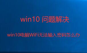 win10 wifi密码输不上去怎么办 电脑wifi无法输入密码的解决方法