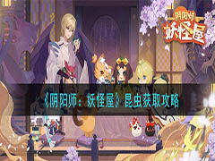 阴阳师妖怪屋昆虫怎么得 阴阳师妖怪屋3种昆虫获取攻略