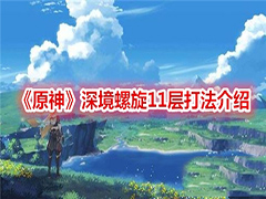 原神深境螺旋11层怎么打 原神深境螺旋第十一层通关技巧