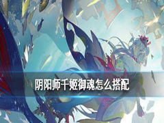 阴阳师千姬御魂怎么选 阴阳师千姬御魂搭配攻略