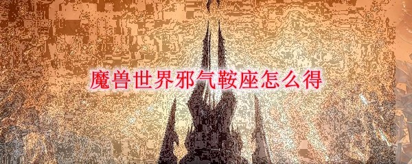 魔兽世界9.0邪气鞍座在哪里兑换 魔兽世界邪气鞍座获得方法