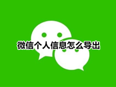 微信怎么导出个人信息?微信导出个人信息教程