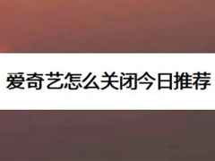 爱奇艺如何关闭今日推荐?爱奇艺关闭今日推荐教程