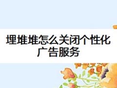 埋堆堆如何关闭个性化广告服务?埋堆堆关闭个性化广告服务教程