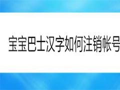 宝宝巴士学汉字怎么注销帐号?宝宝巴士汉字注销帐号方法