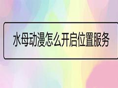 水母动漫如何开启位置服务?水母动漫开启位置服务教程