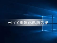 win10重置此电脑有什么后果?win10重置此电脑的方法和后果