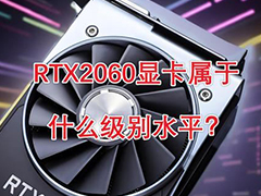 rtx2060属于什么级别显卡?  RTX2060显卡详细参数及优缺点介绍