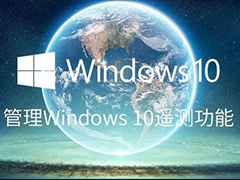 Win10遥测要打开还是禁用? 管理Windows的遥测功能的技巧