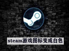 steam桌面游戏图标变成白色怎么办? steam游戏图标变空白解决办法